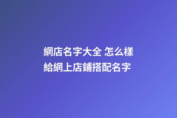 網店名字大全 怎么樣給網上店鋪搭配名字-第1張-店鋪起名-玄機派